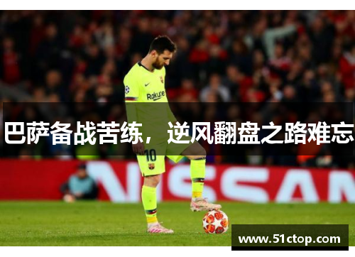 巴萨备战苦练，逆风翻盘之路难忘