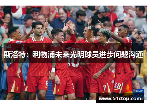 斯洛特：利物浦未来光明球员进步问题沟通